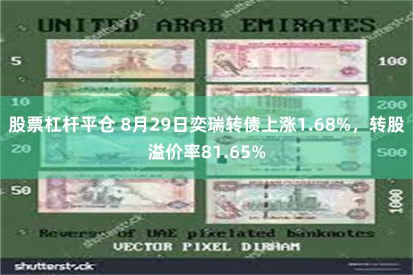 股票杠杆平仓 8月29日奕瑞转债上涨1.68%，转股溢价率81.65%