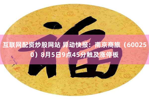 互联网配资炒股网站 异动快报：南京商旅（600250）8月5日9点45分触及涨停板