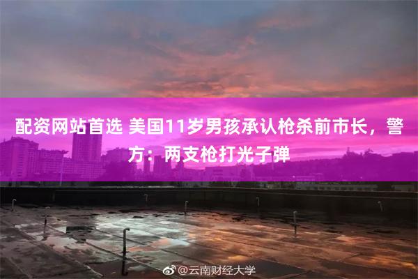 配资网站首选 美国11岁男孩承认枪杀前市长，警方：两支枪打光子弹