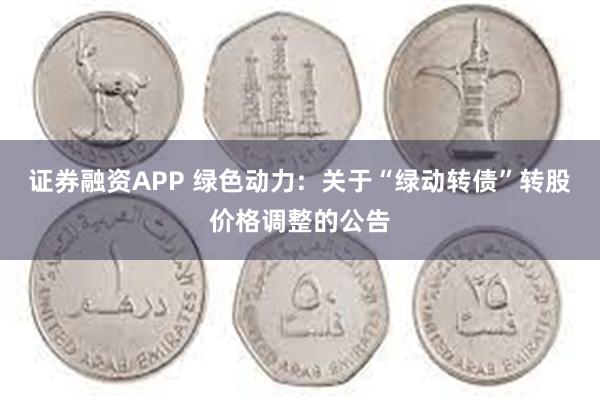 证券融资APP 绿色动力:  关于“绿动转债”转股价格调整的公告