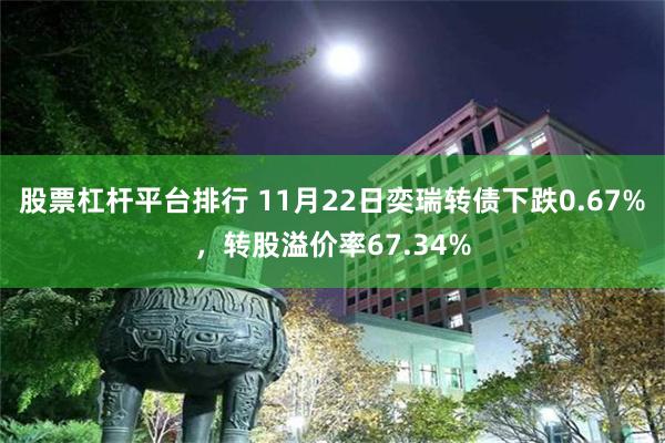 股票杠杆平台排行 11月22日奕瑞转债下跌0.67%，转股溢价率67.34%
