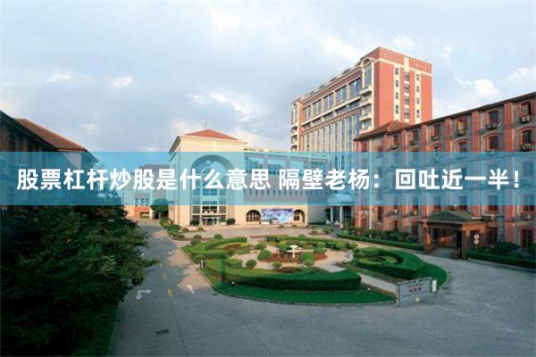 股票杠杆炒股是什么意思 隔壁老杨：回吐近一半！