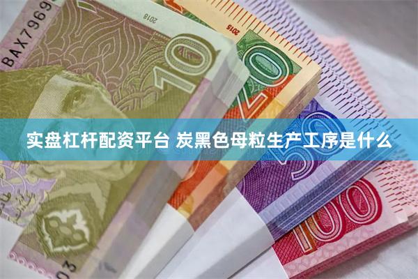 实盘杠杆配资平台 炭黑色母粒生产工序是什么