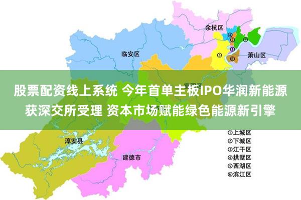 股票配资线上系统 今年首单主板IPO华润新能源获深交所受理 资本市场赋能绿色能源新引擎