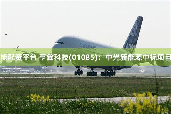 能配资平台 亨鑫科技(01085)：中光新能源中标项目