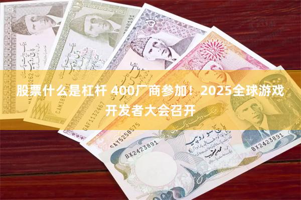 股票什么是杠杆 400厂商参加！2025全球游戏开发者大会召开