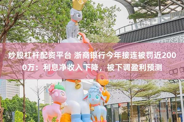 炒股杠杆配资平台 浙商银行今年接连被罚近2000万：利息净收入下降，被下调盈利预测