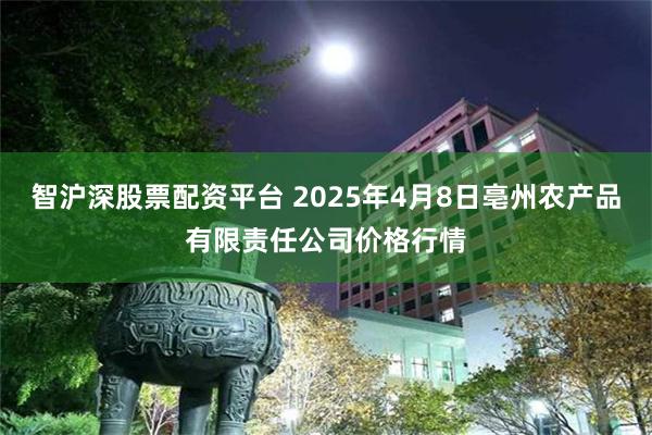 智沪深股票配资平台 2025年4月8日亳州农产品有限责任公司价格行情