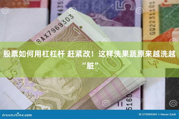 股票如何用杠杠杆 赶紧改！这样洗果蔬原来越洗越“脏”