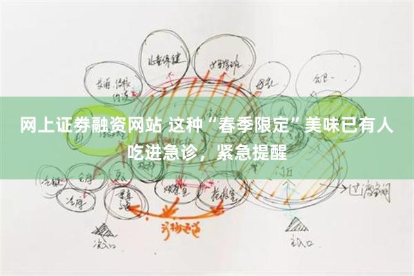 网上证劵融资网站 这种“春季限定”美味已有人吃进急诊，紧急提醒