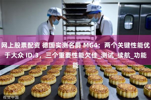 网上股票配资 德国实测名爵 MG4：两个关键性能优于大众 ID.3，三个重要性能欠佳_测试_续航_功能