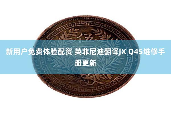 新用户免费体验配资 英菲尼迪翻译JX Q45维修手册更新