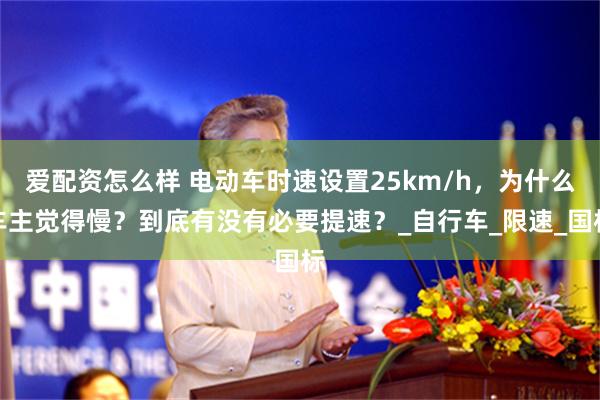 爱配资怎么样 电动车时速设置25km/h，为什么车主觉得慢？到底有没有必要提速？_自行车_限速_国标
