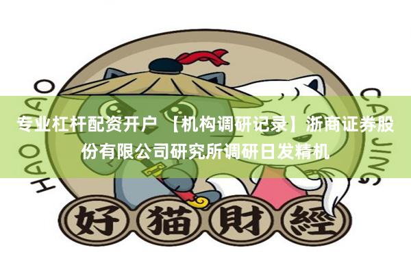 专业杠杆配资开户 【机构调研记录】浙商证券股份有限公司研究所调研日发精机
