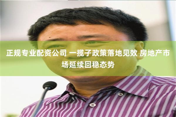 正规专业配资公司 一揽子政策落地见效 房地产市场延续回稳态势
