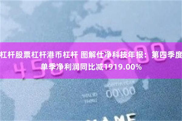 杠杆股票杠杆港币杠杆 图解仕净科技年报：第四季度单季净利润同比减1919.00%