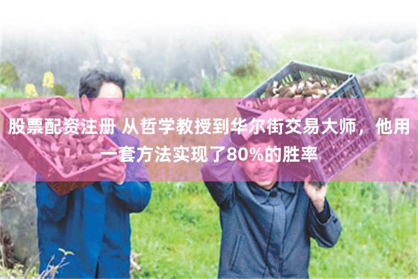 股票配资注册 从哲学教授到华尔街交易大师，他用一套方法实现了80%的胜率