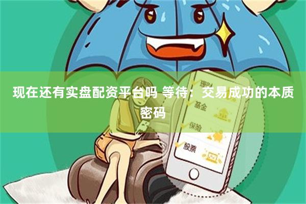 现在还有实盘配资平台吗 等待：交易成功的本质密码