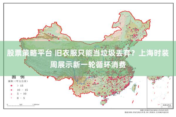 股票策略平台 旧衣服只能当垃圾丢弃？上海时装周展示新一轮循环消费