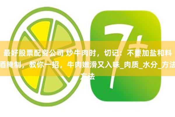 最好股票配资公司 炒牛肉时，切记：不要加盐和料酒腌制，教你一招，牛肉嫩滑又入味_肉质_水分_方法