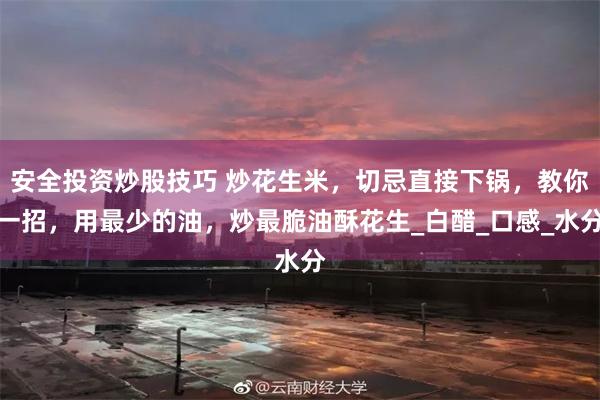 安全投资炒股技巧 炒花生米，切忌直接下锅，教你一招，用最少的油，炒最脆油酥花生_白醋_口感_水分