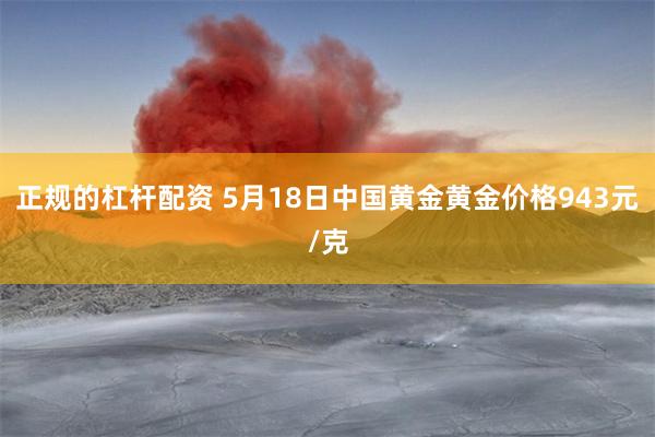正规的杠杆配资 5月18日中国黄金黄金价格943元/克