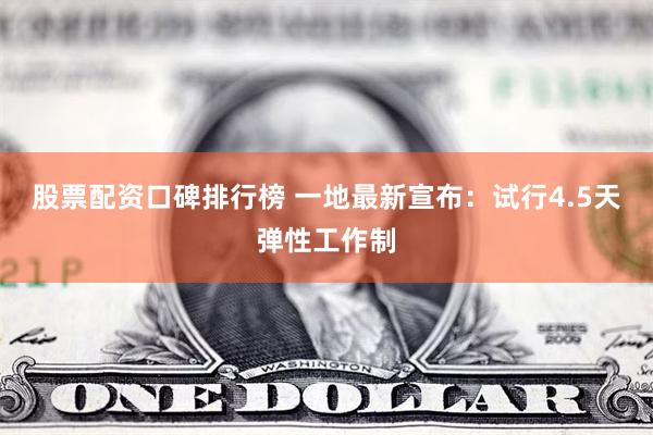 股票配资口碑排行榜 一地最新宣布：试行4.5天弹性工作制