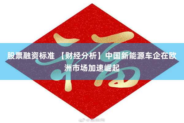 股票融资标准 【财经分析】中国新能源车企在欧洲市场加速崛起