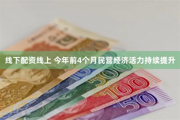 线下配资线上 今年前4个月民营经济活力持续提升