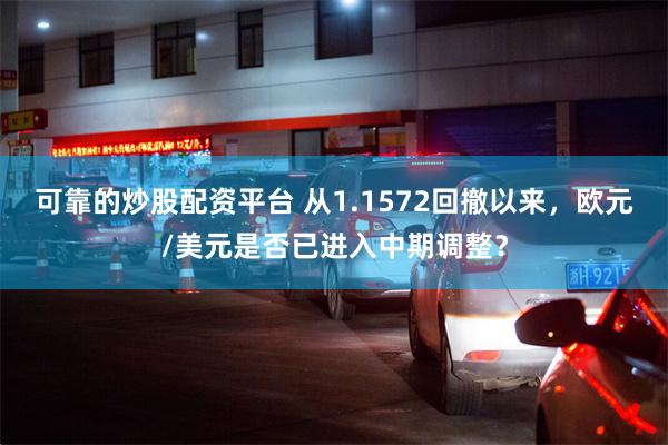 可靠的炒股配资平台 从1.1572回撤以来，欧元/美元是否已进入中期调整？
