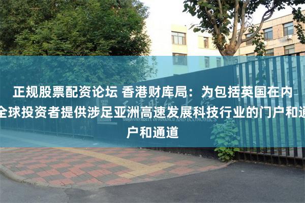 正规股票配资论坛 香港财库局：为包括英国在内的全球投资者提供涉足亚洲高速发展科技行业的门户和通道