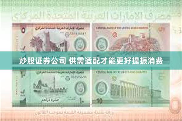 炒股证券公司 供需适配才能更好提振消费
