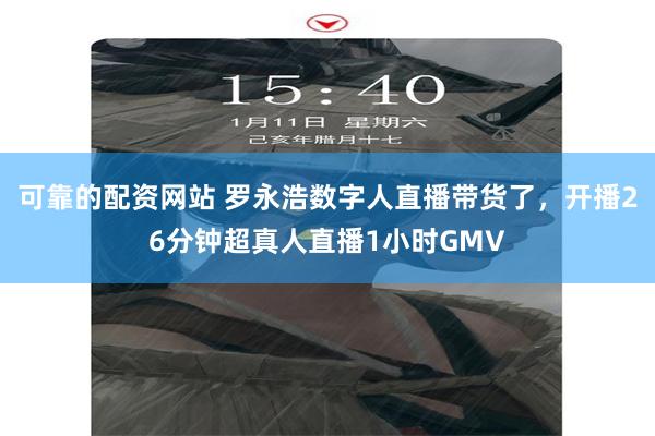 可靠的配资网站 罗永浩数字人直播带货了，开播26分钟超真人直播1小时GMV