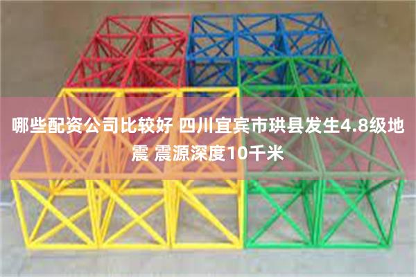 哪些配资公司比较好 四川宜宾市珙县发生4.8级地震 震源深度10千米