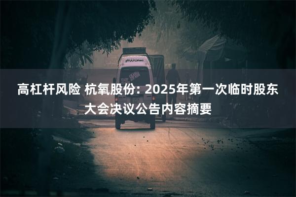 高杠杆风险 杭氧股份: 2025年第一次临时股东大会决议公告内容摘要