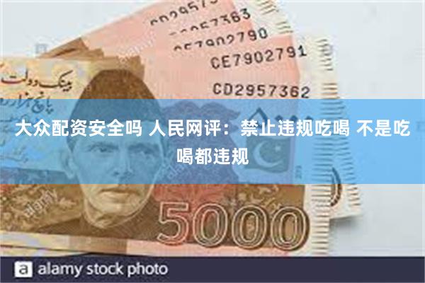 大众配资安全吗 人民网评：禁止违规吃喝 不是吃喝都违规
