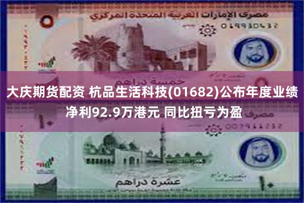 大庆期货配资 杭品生活科技(01682)公布年度业绩 净利92.9万港元 同比扭亏为盈