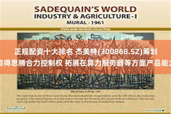 正规配资十大排名 杰美特(300868.SZ)筹划取得思腾合力控制权 拓展在算力服务器等方面产品能力