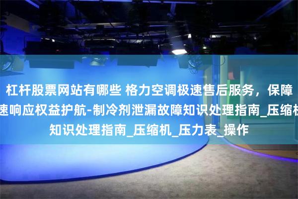 杠杆股票网站有哪些 格力空调极速售后服务，保障权益无忧 — 极速响应权益护航-制冷剂泄漏故障知识处理指南_压缩机_压力表_操作