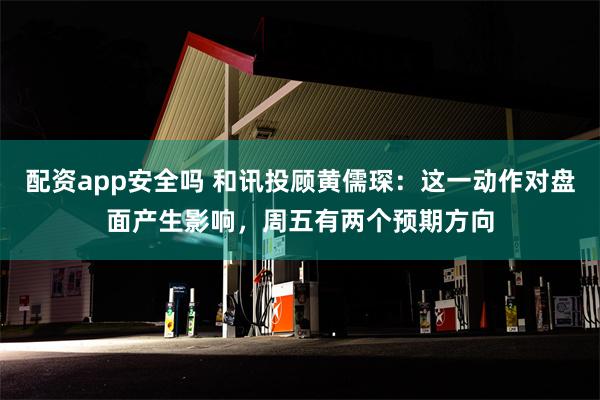 配资app安全吗 和讯投顾黄儒琛：这一动作对盘面产生影响，周五有两个预期方向