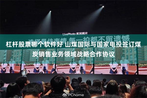 杠杆股票哪个软件好 山煤国际与国家电投签订煤炭销售业务领域战略合作协议