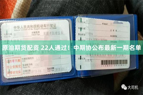 原油期货配资 22人通过！中期协公布最新一期名单