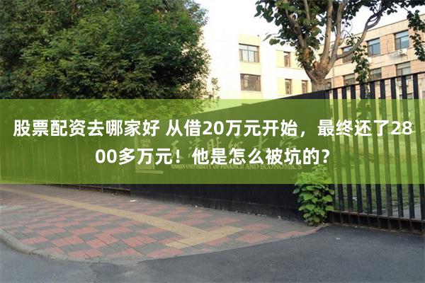 股票配资去哪家好 从借20万元开始，最终还了2800多万元！他是怎么被坑的？