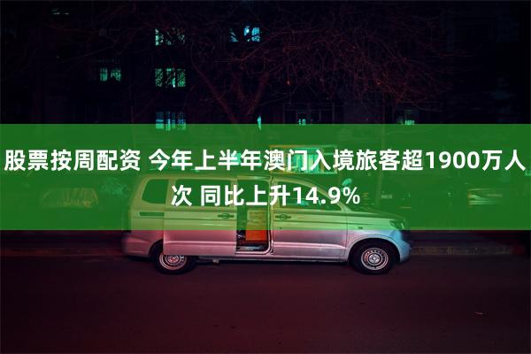 股票按周配资 今年上半年澳门入境旅客超1900万人次 同比上升14.9%