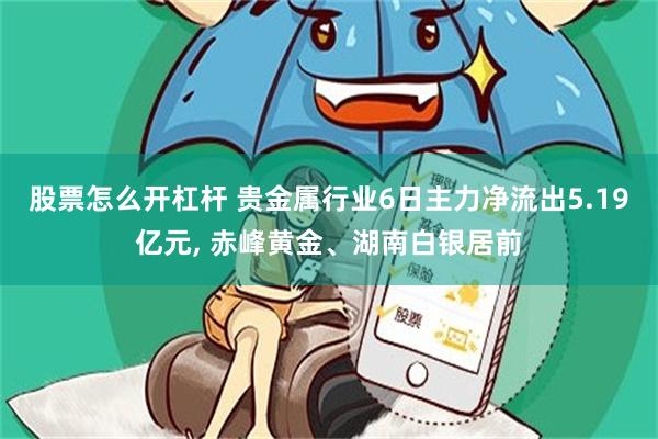 股票怎么开杠杆 贵金属行业6日主力净流出5.19亿元, 赤峰黄金、湖南白银居前