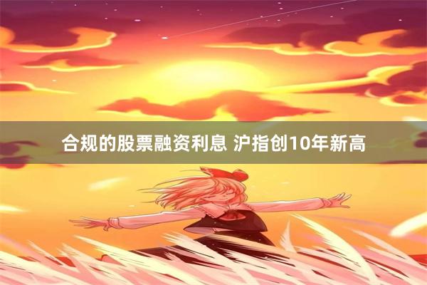 合规的股票融资利息 沪指创10年新高