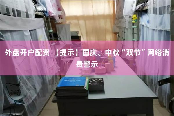 外盘开户配资 【提示】国庆、中秋“双节”网络消费警示