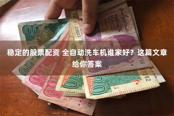 稳定的股票配资 全自动洗车机谁家好？这篇文章给你答案