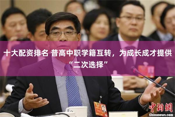 十大配资排名 普高中职学籍互转，为成长成才提供“二次选择”