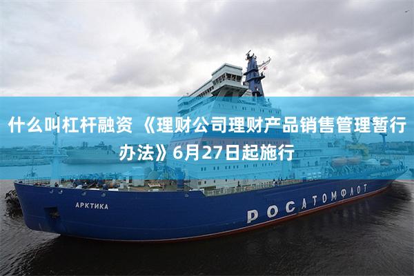 什么叫杠杆融资 《理财公司理财产品销售管理暂行办法》6月27日起施行